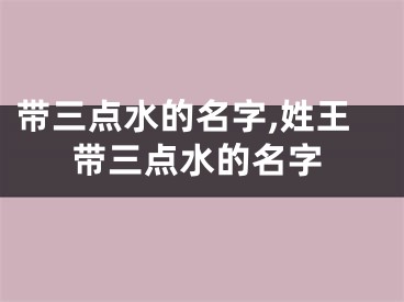 带三点水的名字,姓王带三点水的名字