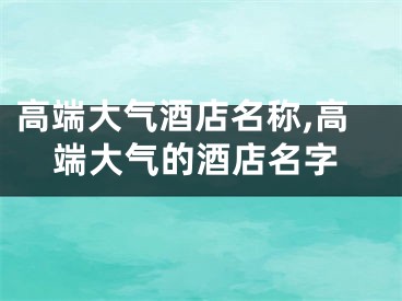 高端大气酒店名称,高端大气的酒店名字
