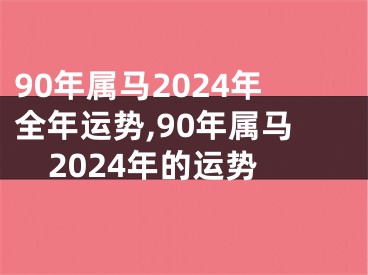 90年属马2024年全年运势,90年属马2024年的运势