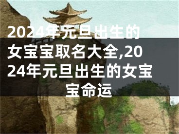 2024年元旦出生的女宝宝取名大全,2024年元旦出生的女宝宝命运