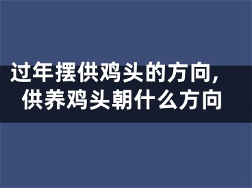 过年摆供鸡头的方向,供养鸡头朝什么方向