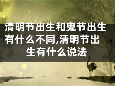 清明节出生和鬼节出生有什么不同,清明节出生有什么说法