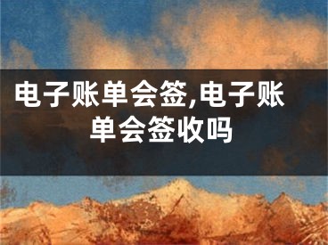 电子账单会签,电子账单会签收吗