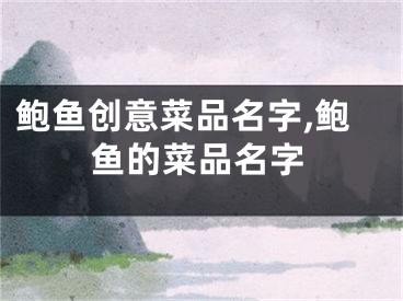 鲍鱼创意菜品名字,鲍鱼的菜品名字