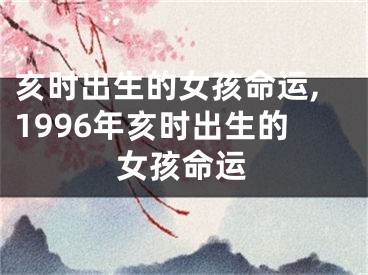 亥时出生的女孩命运,1996年亥时出生的女孩命运