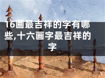 16画最吉祥的字有哪些,十六画字最吉祥的字