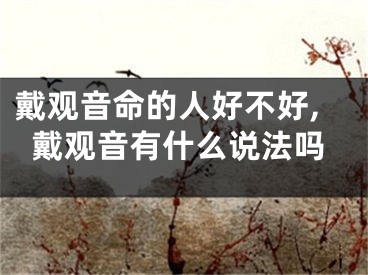戴观音命的人好不好,戴观音有什么说法吗