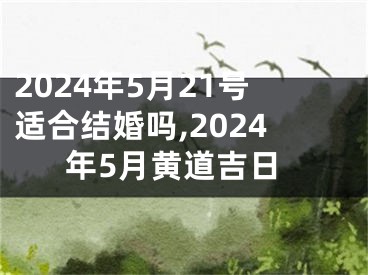 2024年5月21号适合结婚吗,2024年5月黄道吉日