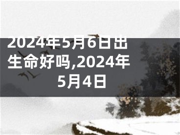 2024年5月6日出生命好吗,2024年5月4日