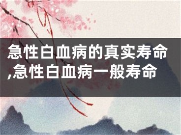 急性白血病的真实寿命,急性白血病一般寿命