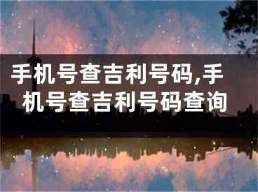 手机号查吉利号码,手机号查吉利号码查询