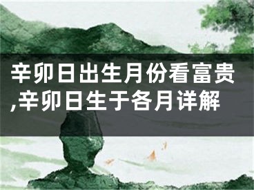 辛卯日出生月份看富贵,辛卯日生于各月详解