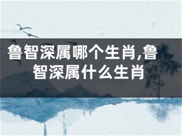 鲁智深属哪个生肖,鲁智深属什么生肖