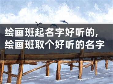 绘画班起名字好听的,绘画班取个好听的名字
