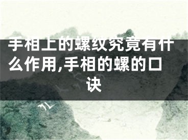 手相上的螺纹究竟有什么作用,手相的螺的口诀
