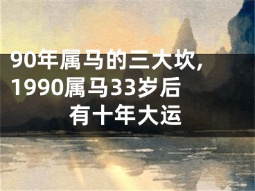 90年属马的三大坎,1990属马33岁后有十年大运