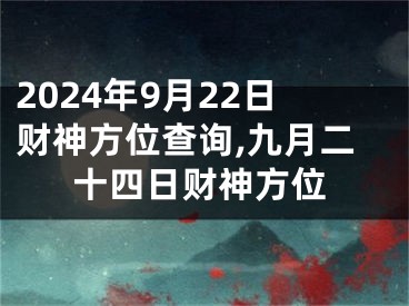 2024年9月22日财神方位查询,九月二十四日财神方位