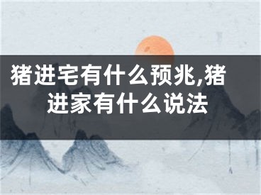 猪进宅有什么预兆,猪进家有什么说法