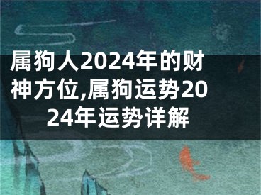 属狗人2024年的财神方位,属狗运势2024年运势详解