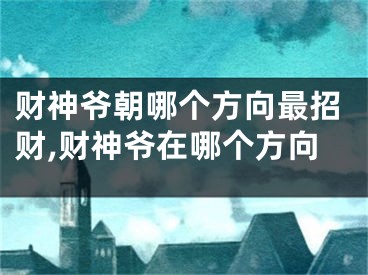 财神爷朝哪个方向最招财,财神爷在哪个方向