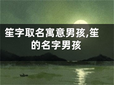 笙字取名寓意男孩,笙的名字男孩