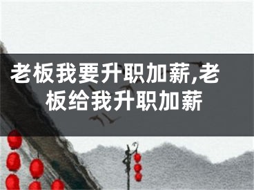老板我要升职加薪,老板给我升职加薪