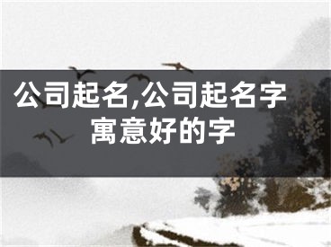 公司起名,公司起名字寓意好的字