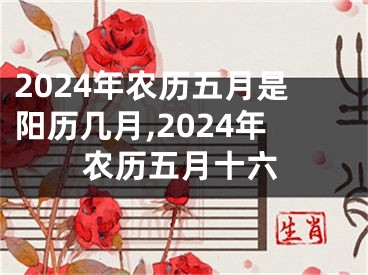 2024年农历五月是阳历几月,2024年农历五月十六