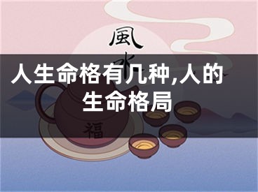 人生命格有几种,人的生命格局