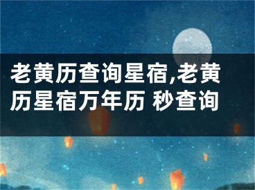 老黄历查询星宿,老黄历星宿万年历 秒查询