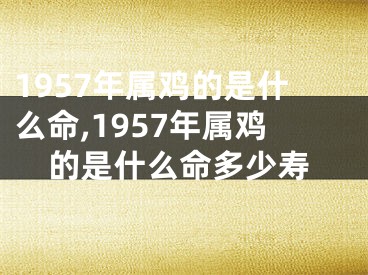 1957年属鸡的是什么命,1957年属鸡的是什么命多少寿