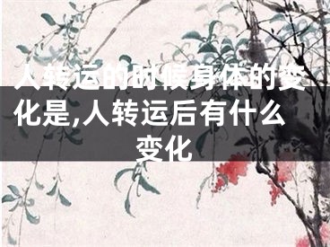 人转运的时候身体的变化是,人转运后有什么变化