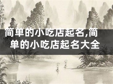 简单的小吃店起名,简单的小吃店起名大全