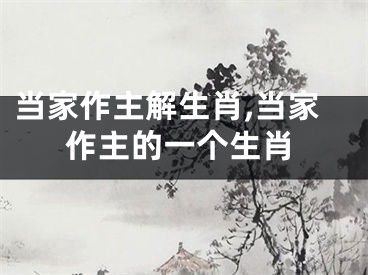 当家作主解生肖,当家作主的一个生肖