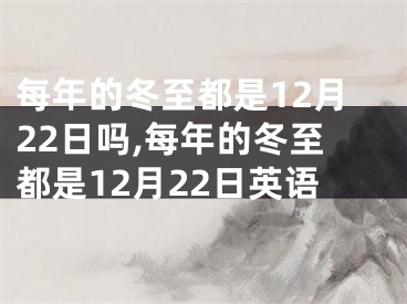 每年的冬至都是12月22日吗,每年的冬至都是12月22日英语