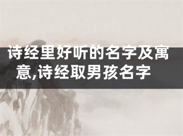 诗经里好听的名字及寓意,诗经取男孩名字