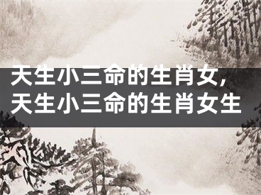 天生小三命的生肖女,天生小三命的生肖女生