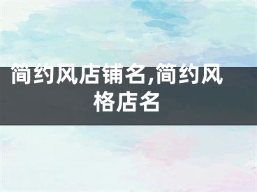 简约风店铺名,简约风格店名