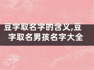 豆字取名字的含义,豆字取名男孩名字大全