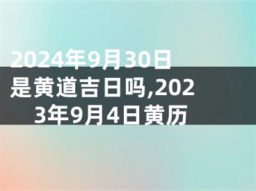 2024年9月30日是黄道吉日吗,2023年9月4日黄历
