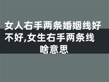 女人右手两条婚姻线好不好,女生右手两条线啥意思