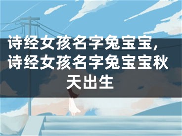 诗经女孩名字兔宝宝,诗经女孩名字兔宝宝秋天出生