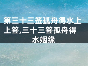 第三十三签孤舟得水上上签,三十三签孤舟得水姻缘