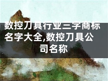 数控刀具行业三字商标名字大全,数控刀具公司名称