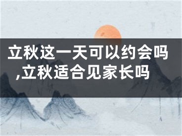 立秋这一天可以约会吗,立秋适合见家长吗