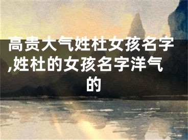 高贵大气姓杜女孩名字,姓杜的女孩名字洋气的
