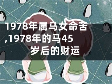 1978年属马女命苦,1978年的马45岁后的财运