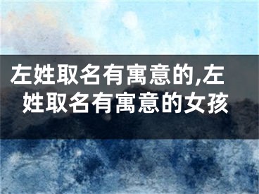 左姓取名有寓意的,左姓取名有寓意的女孩