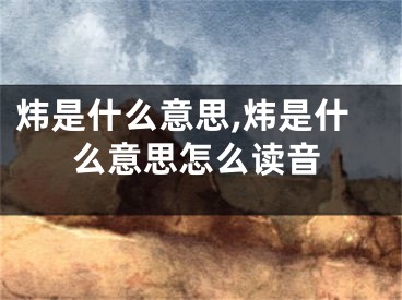 炜是什么意思,炜是什么意思怎么读音