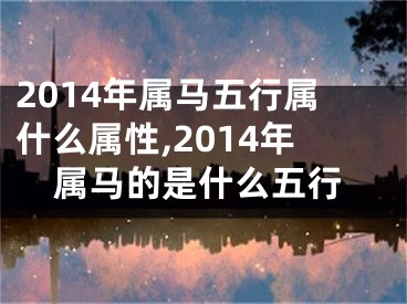 2014年属马五行属什么属性,2014年属马的是什么五行